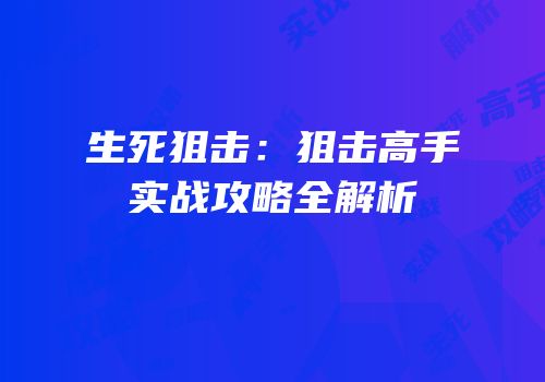 生死狙击：狙击高手实战攻略全解析