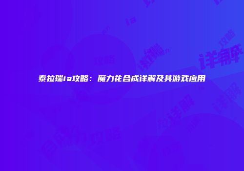 泰拉瑞ia攻略：魔力花合成详解及其游戏应用