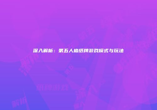 深入解析：第五人格纸牌游戏模式与玩法