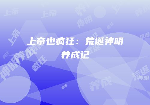 上帝也疯狂：荒诞神明养成记