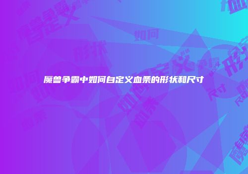 魔兽争霸中如何自定义血条的形状和尺寸
