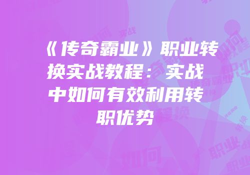 《传奇霸业》职业转换实战教程:实战中如何有效利用转职优势