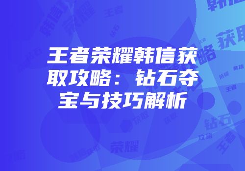 王者荣耀韩信获取攻略：钻石夺宝与技巧解析