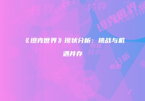 《坦克世界》现状分析：挑战与机遇并存