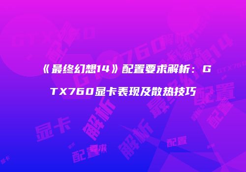 《最终幻想14》配置要求解析：GTX760显卡表现及散热技巧