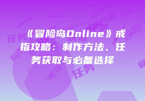 《冒险岛Online》戒指攻略：制作方法、任务获取与必备选择