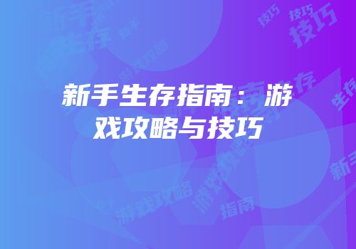 新手生存指南：游戏攻略与技巧