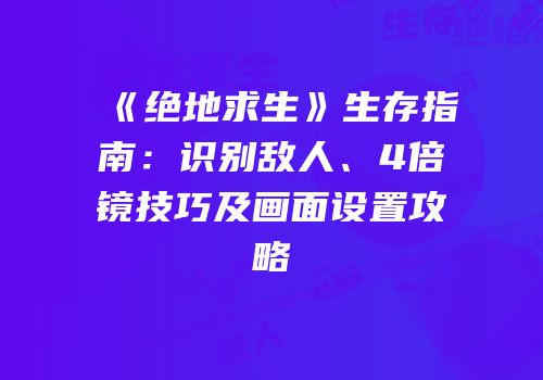 《绝地求生》生存指南：识别敌人、4倍镜技巧及画面设置攻略