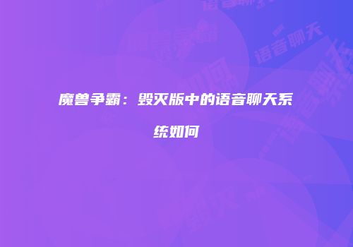 魔兽争霸：毁灭版中的语音聊天系统如何