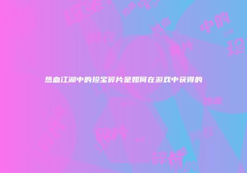 热血江湖中的珍宝碎片是如何在游戏中获得的