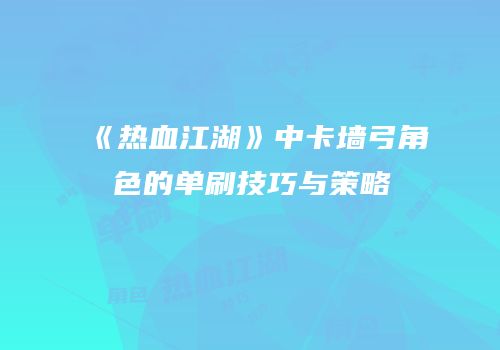 《热血江湖》中卡墙弓角色的单刷技巧与策略