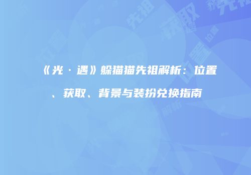 《光·遇》躲猫猫先祖解析：位置、获取、背景与装扮兑换指南