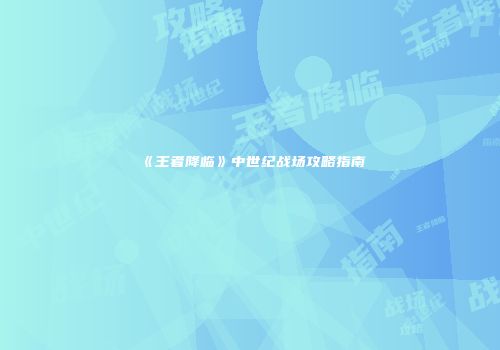 《王者降临》中世纪战场攻略指南