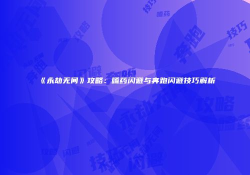 《永劫无间》攻略：嗑药闪避与奔跑闪避技巧解析