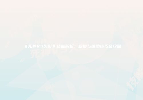 《死神VS火影》技能解析：救援与援助技巧全攻略