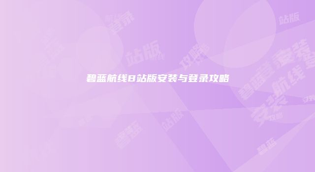 碧蓝航线B站版安装与登录攻略