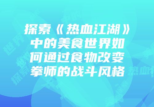 探索《热血江湖》中的美食世界如何通过食物改变拳师的战斗风格