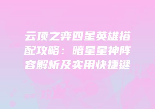 云顶之弈四星英雄搭配攻略：暗星星神阵容解析及实用快捷键