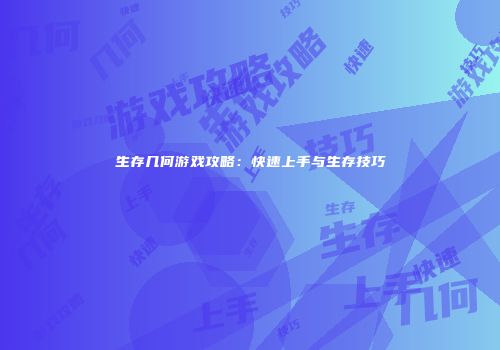 生存几何游戏攻略：快速上手与生存技巧