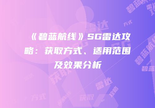 《碧蓝航线》SG雷达攻略：获取方式、适用范围及效果分析