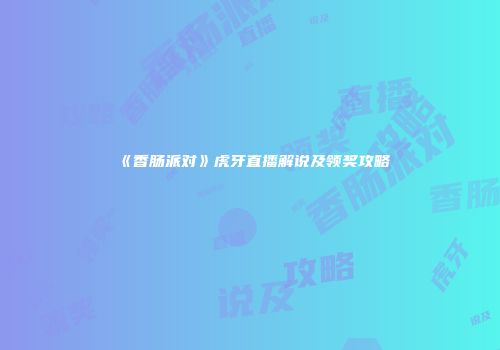 《香肠派对》虎牙直播解说及领奖攻略