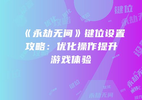 《永劫无间》键位设置攻略：优化操作提升游戏体验