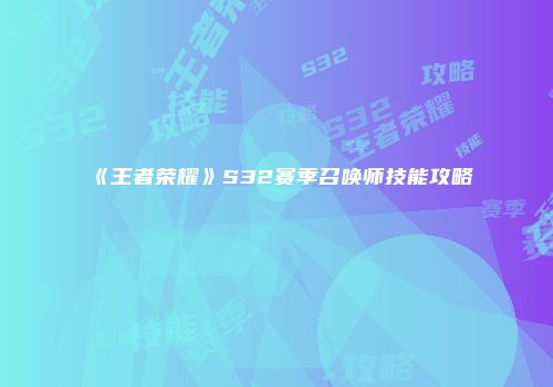 《王者荣耀》S32赛季召唤师技能攻略