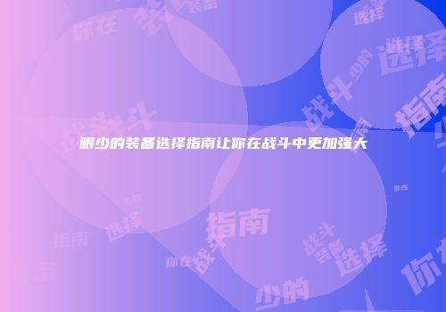 眼少的装备选择指南让你在战斗中更加强大