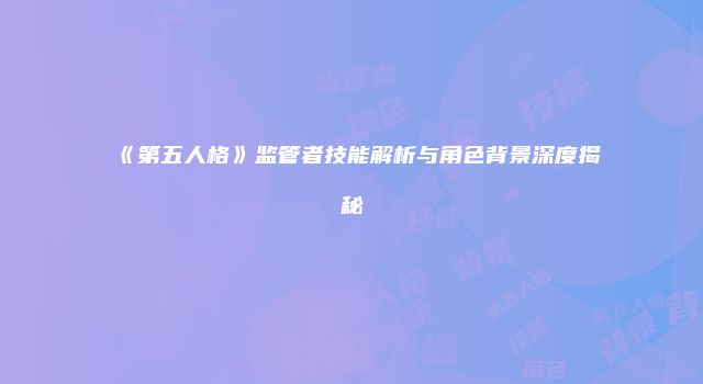 《第五人格》监管者技能解析与角色背景深度揭秘
