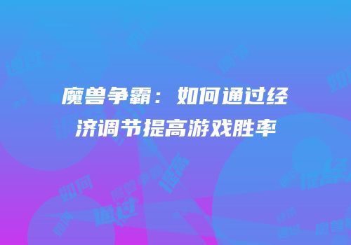 魔兽争霸：如何通过经济调节提高游戏胜率