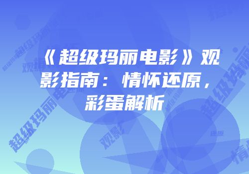 《超级玛丽电影》观影指南：情怀还原，彩蛋解析