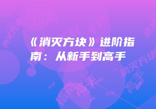 《消灭方块》进阶指南：从新手到高手