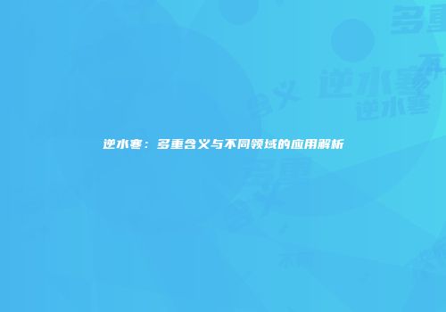 逆水寒：多重含义与不同领域的应用解析