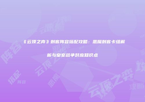 《云顶之弈》刺客阵容搭配攻略：恶魔刺客卡组解析与皇室战争对应知识点