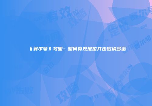 《赛尔号》攻略：如何有效定位并击败纳多雷