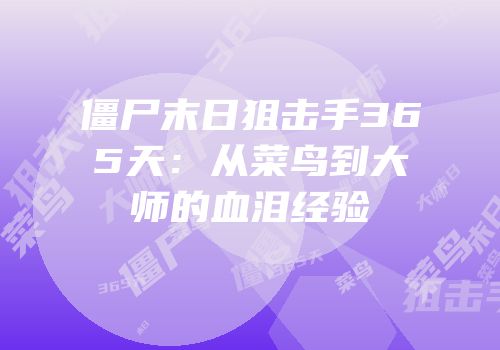 僵尸末日狙击手365天：从菜鸟到大师的血泪经验