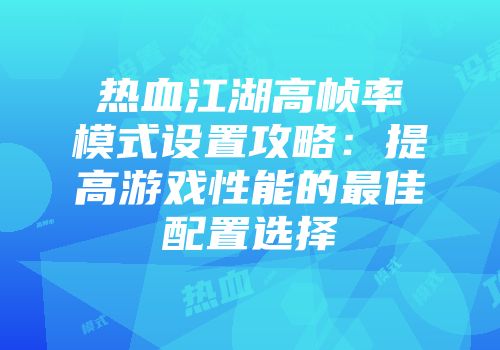 热血江湖高帧率模式设置攻略:提高游戏性能的最佳配置选择
