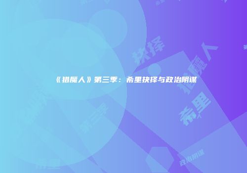 《猎魔人》第三季：希里抉择与政治阴谋