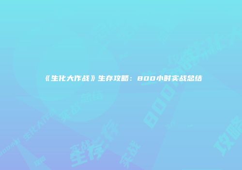 《生化大作战》生存攻略：800小时实战总结