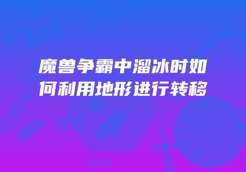 魔兽争霸中溜冰时如何利用地形进行转移