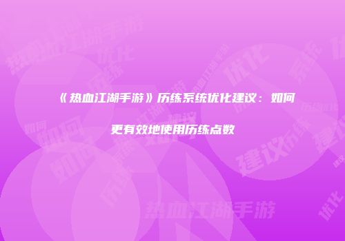 《热血江湖手游》历练系统优化建议:如何更有效地使用历练点数