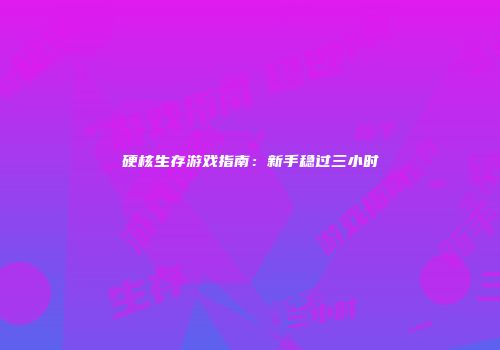硬核生存游戏指南：新手稳过三小时