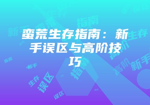 蛮荒生存指南：新手误区与高阶技巧