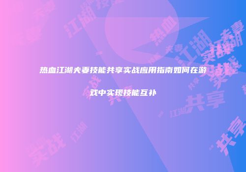 热血江湖夫妻技能共享实战应用指南如何在游戏中实现技能互补