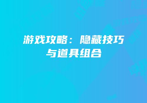 游戏攻略：隐藏技巧与道具组合