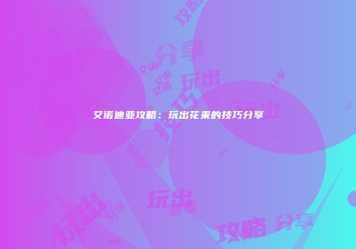 艾诺迪亚攻略：玩出花来的技巧分享