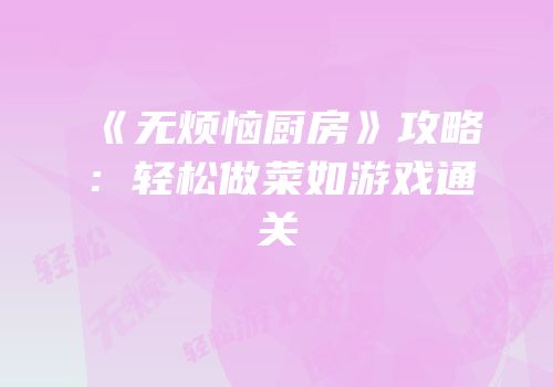 《无烦恼厨房》攻略：轻松做菜如游戏通关