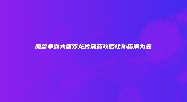 魔兽争霸大唐双龙传刷药攻略让你药满为患