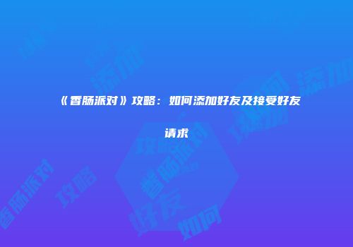 《香肠派对》攻略：如何添加好友及接受好友请求
