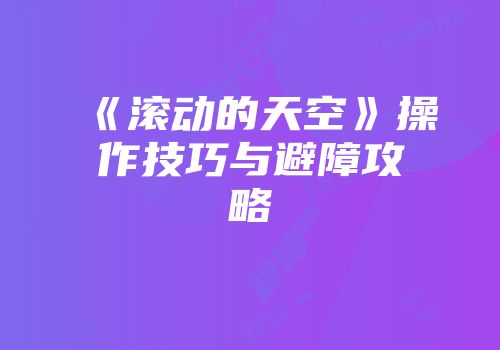 《滚动的天空》操作技巧与避障攻略